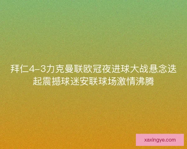 拜仁4-3力克曼联欧冠夜进球大战悬念迭起震撼球迷安联球场激情沸腾