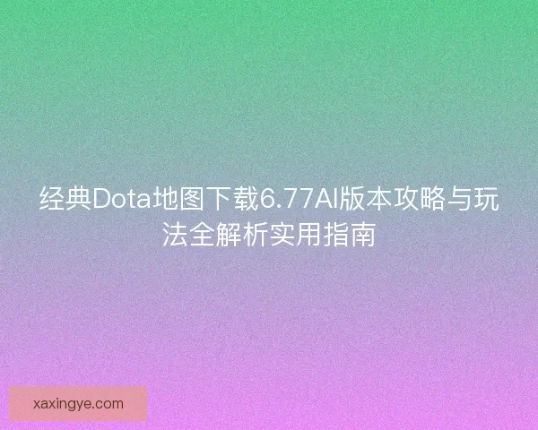 经典Dota地图下载6.77AI版本攻略与玩法全解析实用指南