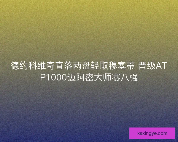 德约科维奇直落两盘轻取穆塞蒂 晋级ATP1000迈阿密大师赛八强
